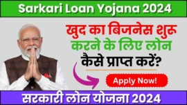 Sarkari Loan Yojana 2024, खुद का बिजनेस शुरू करने के लिए लोन कैसे प्राप्त करें